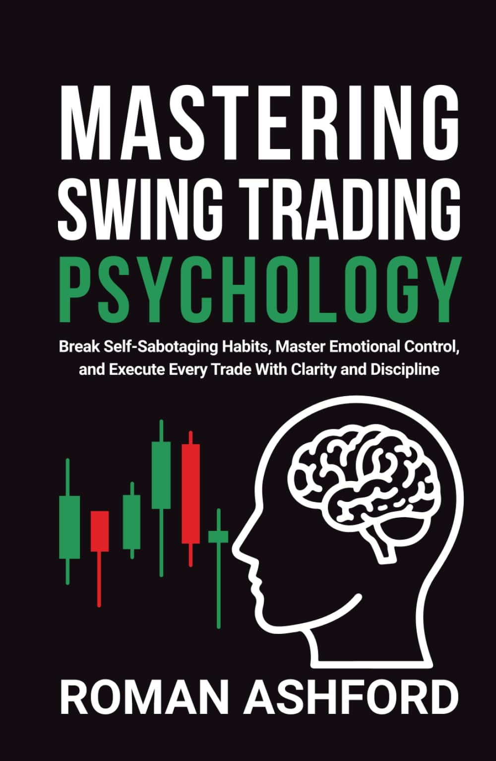 Mastering Swing Trading Psychology: Break Self-Sabotaging Habits, Master Emotional Control, and Execute Every Trade With Clarity and Discipline
