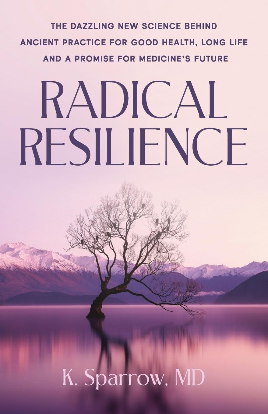 Radical Resilience: The Dazzling New Science behind Ancient Practice for Good Health, Long Life and a Promise for Medicine’s Future