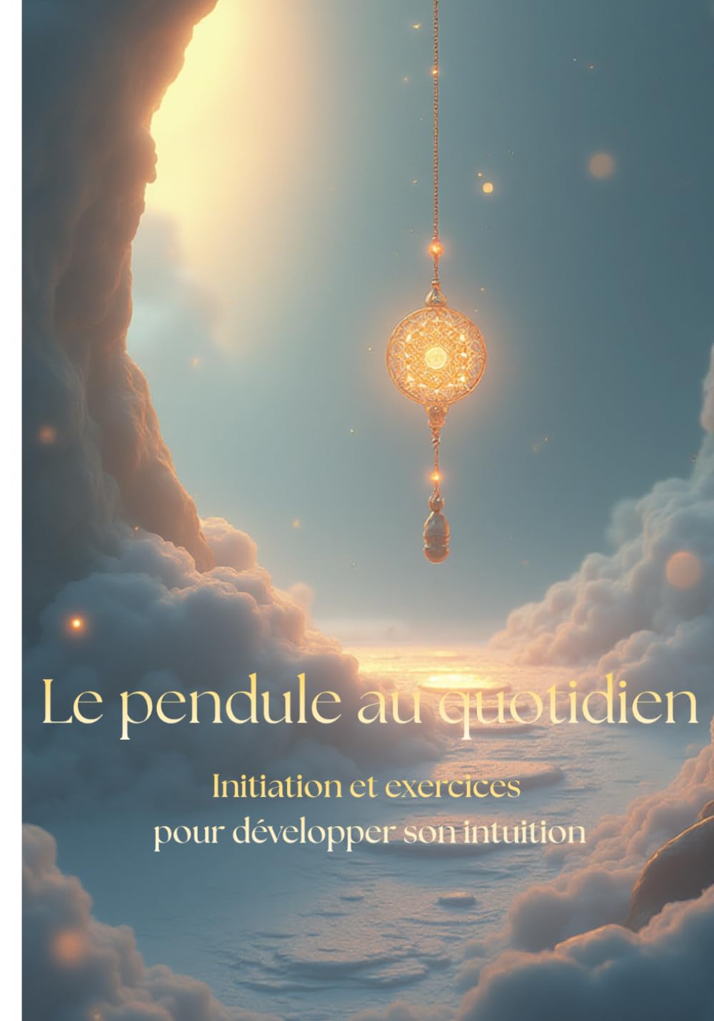 Le pendule au quotidien: Initiation et exercices pour développer son intuition