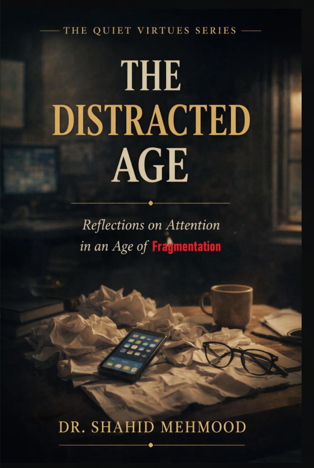 THE DISTRACTED AGE: Reflections on Attention in an Age of Fragmentation (The Quiet Virtues Series)