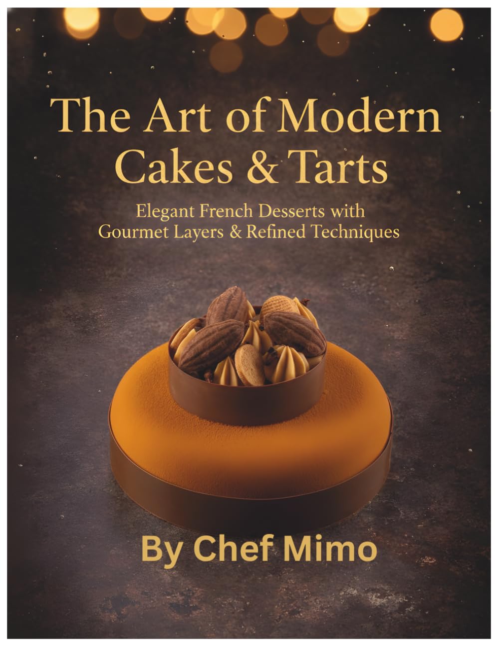 The Art of Modern Cakes & Tarts: Elegant French Desserts with Gourmet Layers & Refined Techniques