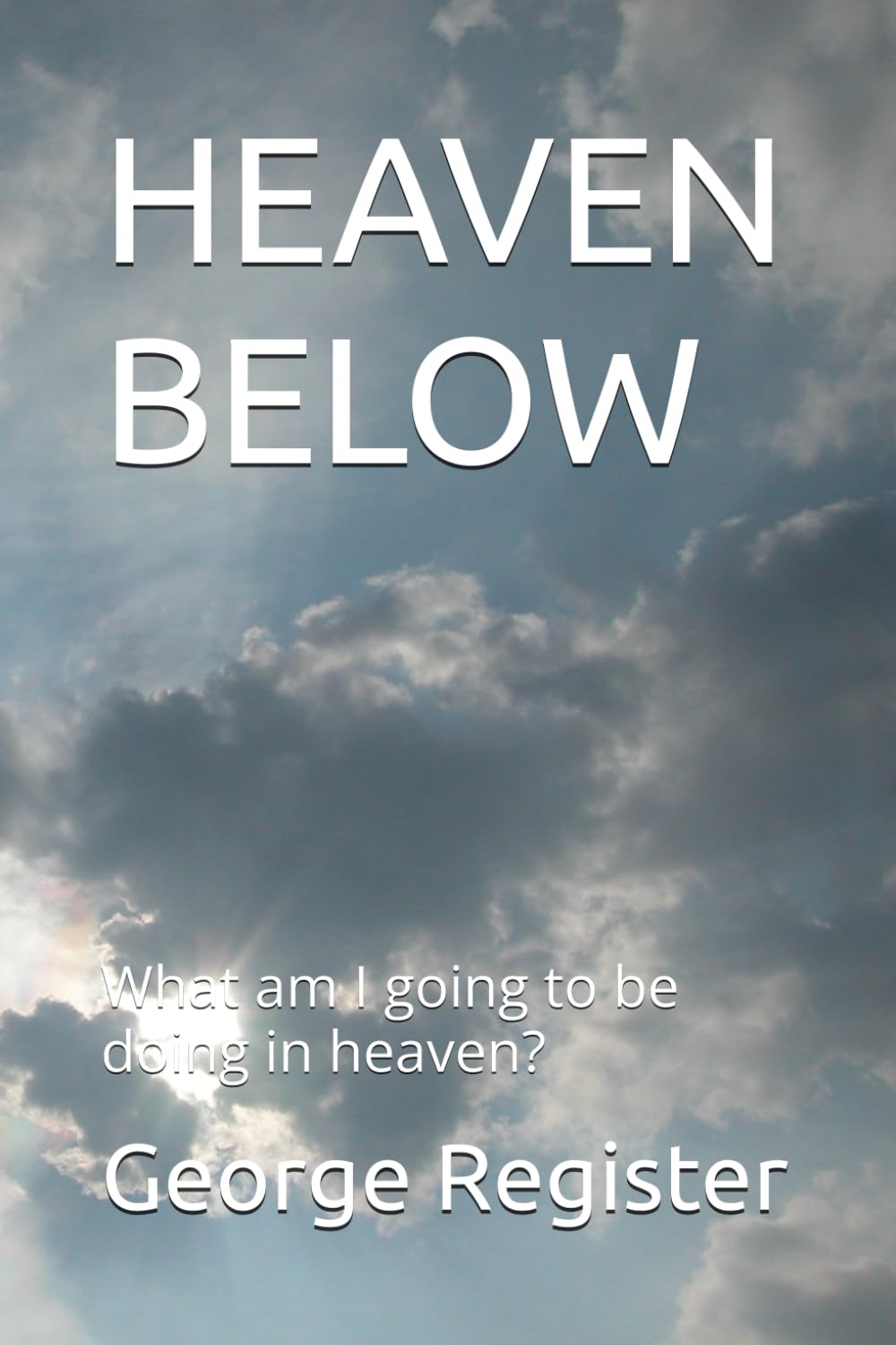 HEAVEN BELOW: What am I going to be doing in heaven?