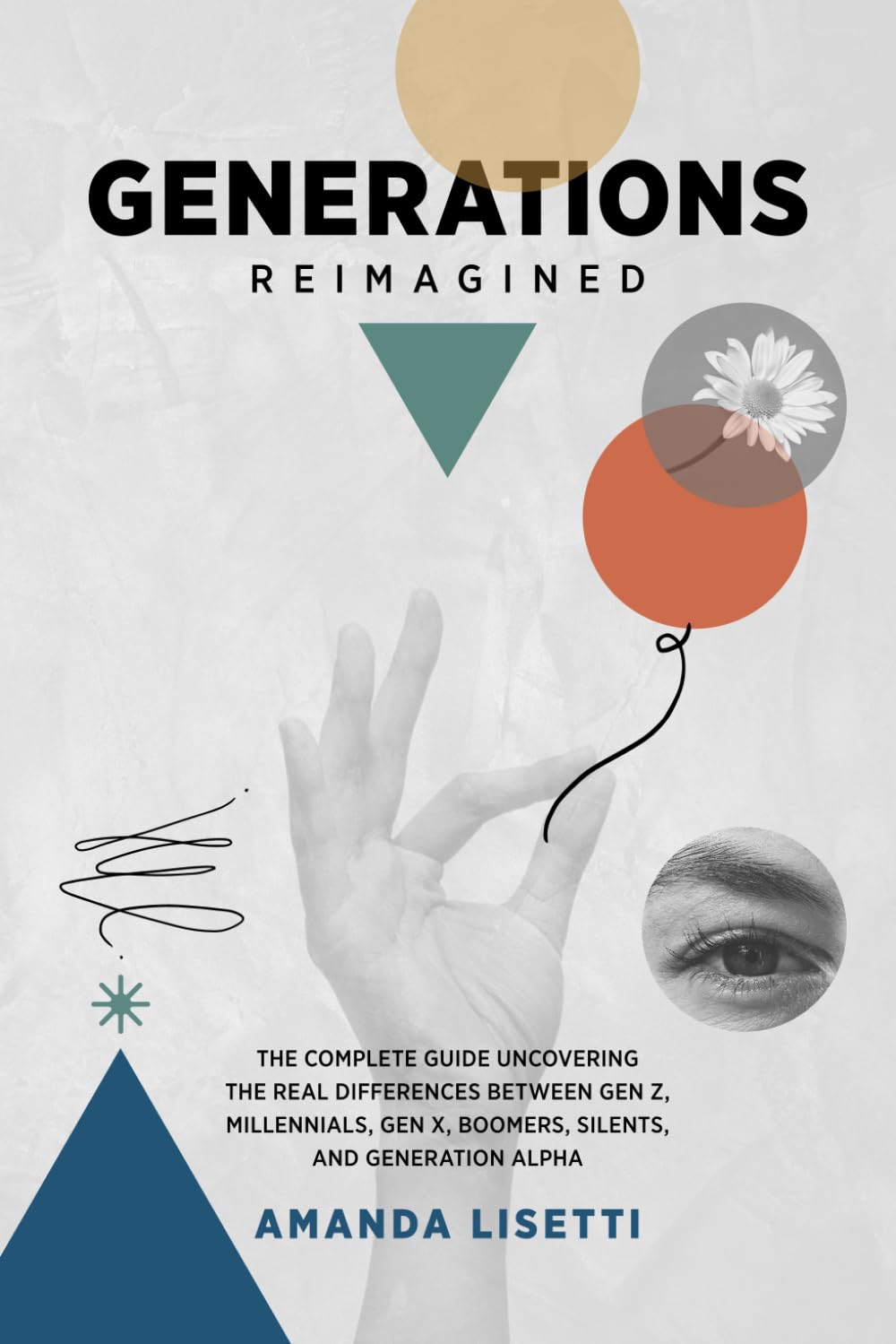 Generations Reimagined: The Complete Guide Uncovering the Real Differences Between Generation Z, Millennials, Generation X, Boomers, Silents, and Generation Alpha