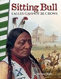 Sitting Bull: Eagles Cannot Be Crows - Social Studies Book for Kids - Great for School Projects and Book Reports (Primary Source Readers)