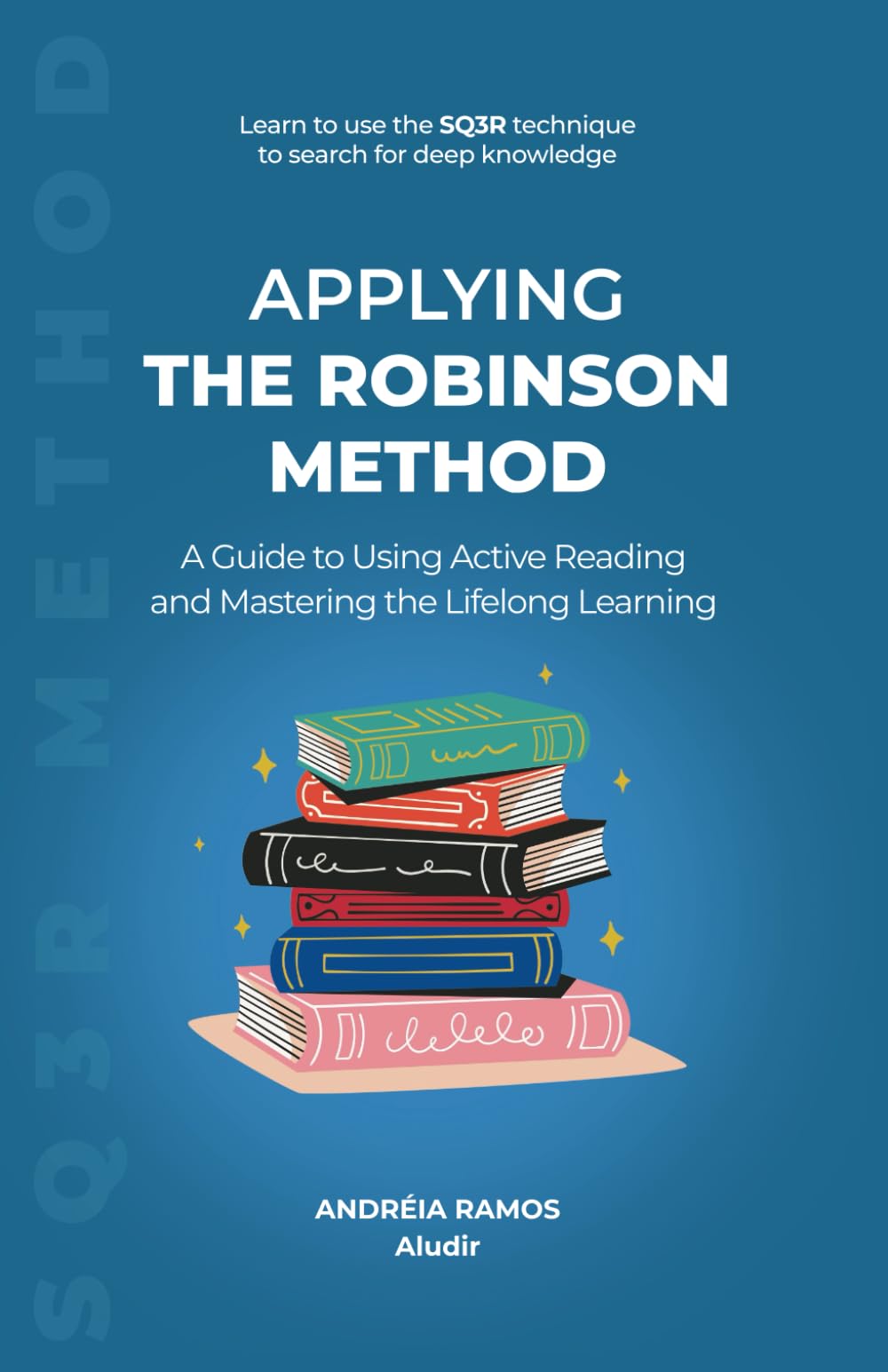 Applying the Robinson Method: A Guide to Using Active Reading and Mastering the Lifelong Learning (Discovering Study Techniques)