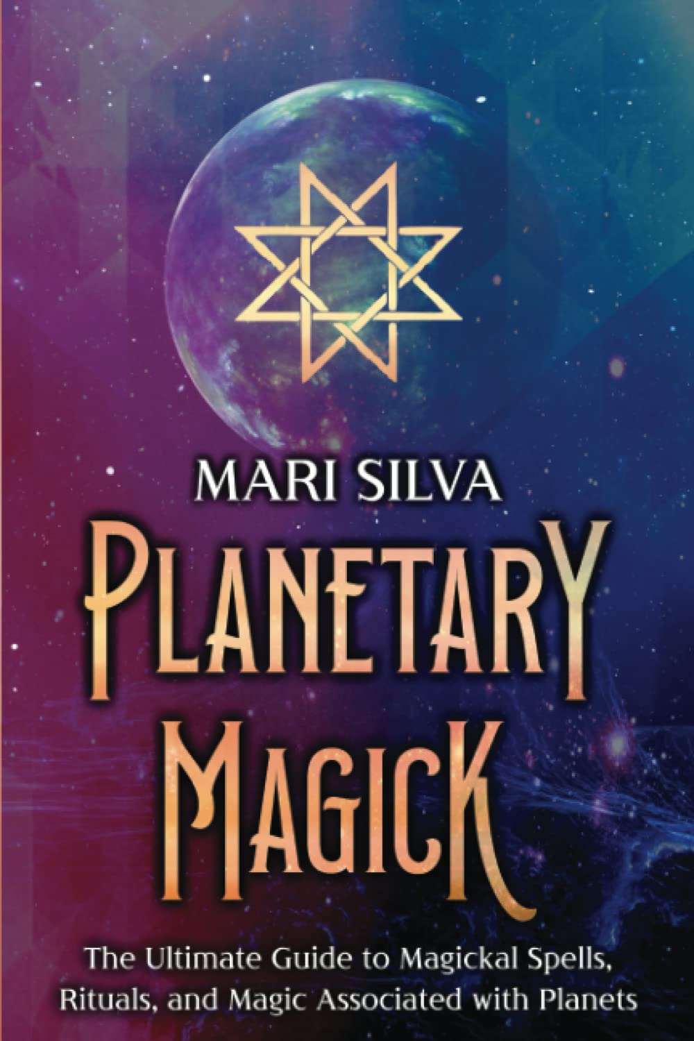 Planetary Magick: The Ultimate Guide to Magickal Spells, Rituals, and Magic Associated with Planets (Astrology and Divination)