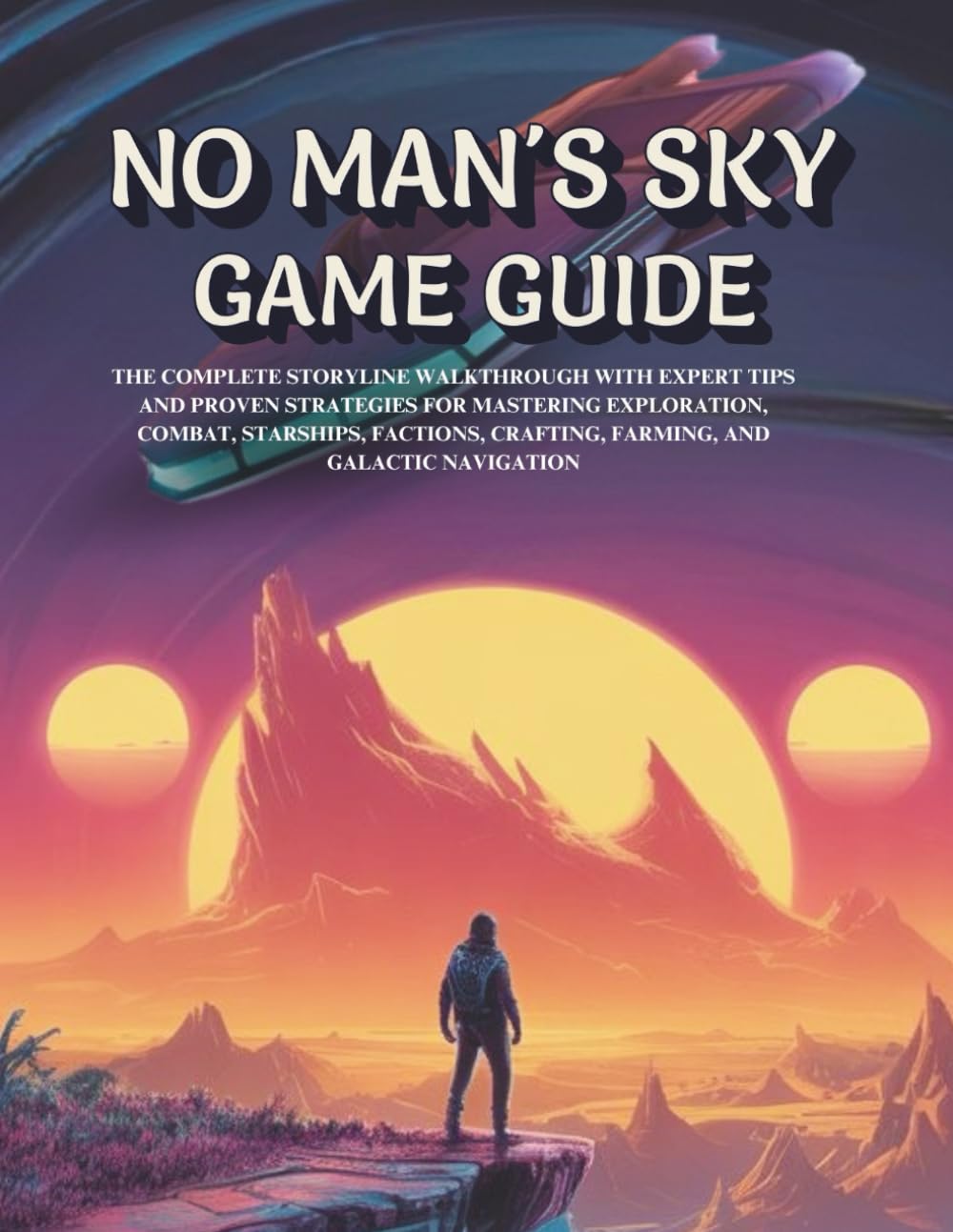 NO MAN’S SKY GAME GUIDE: THE COMPLETE STORYLINE WALKTHROUGH WITH EXPERT TIPS AND PROVEN STRATEGIES FOR MASTERING EXPLORATION, COMBAT, STARSHIPS, FACTIONS, CRAFTING, FARMING, AND GALACTIC NAVIGATION