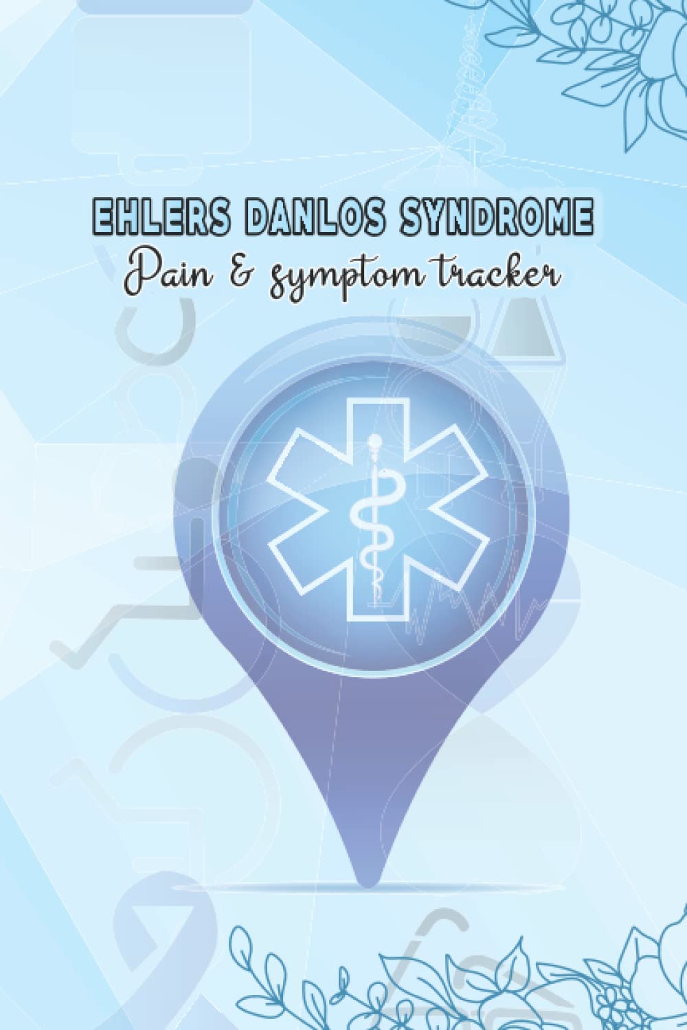 Ehlers Danlos Syndrome Pain & Symptom Tracker: Daily Log Book Pain Assessment & Medication, A Daily Mood, Pain, Symptoms, Food Tracker book For Ehlers Danlos Syndrome survivors..
