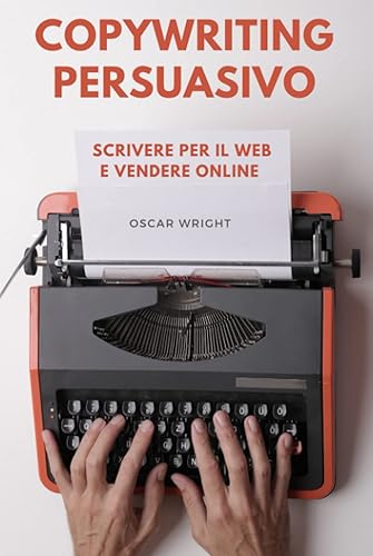 Copywriting Persuasivo: Scrivere per il Web e Vendere Online