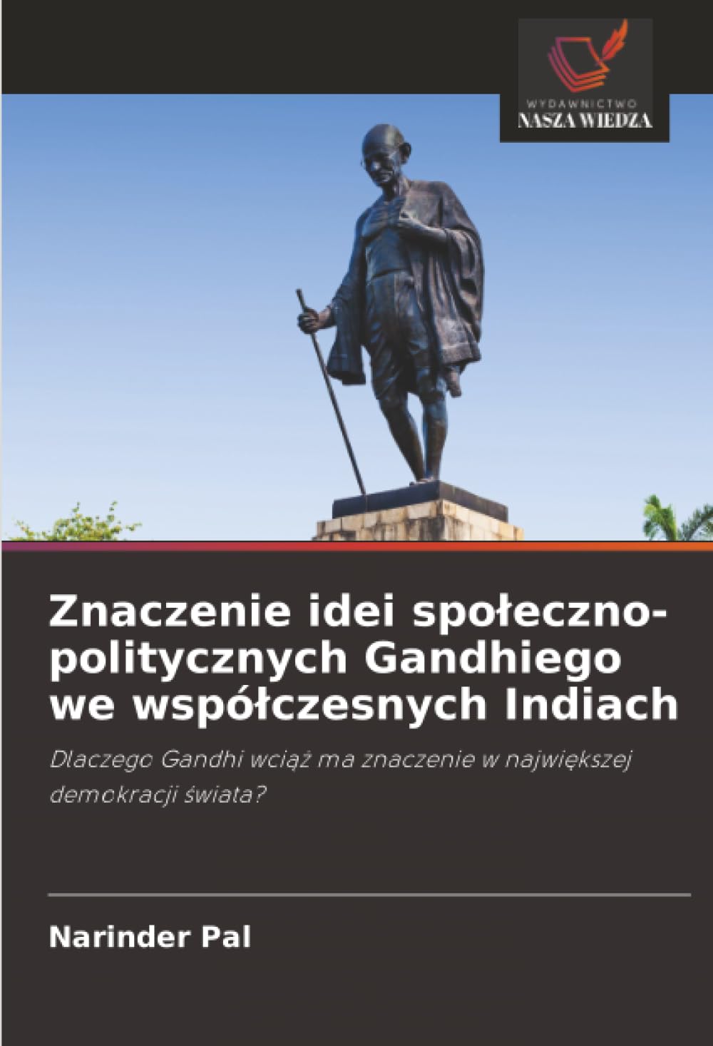 Znaczenie idei spoleczno-politycznych Gandhiego we wspólczesnych Indiach: Dlaczego Gandhi wci¿¿ ma znaczenie w najwi¿kszej demokracji ¿wiata?