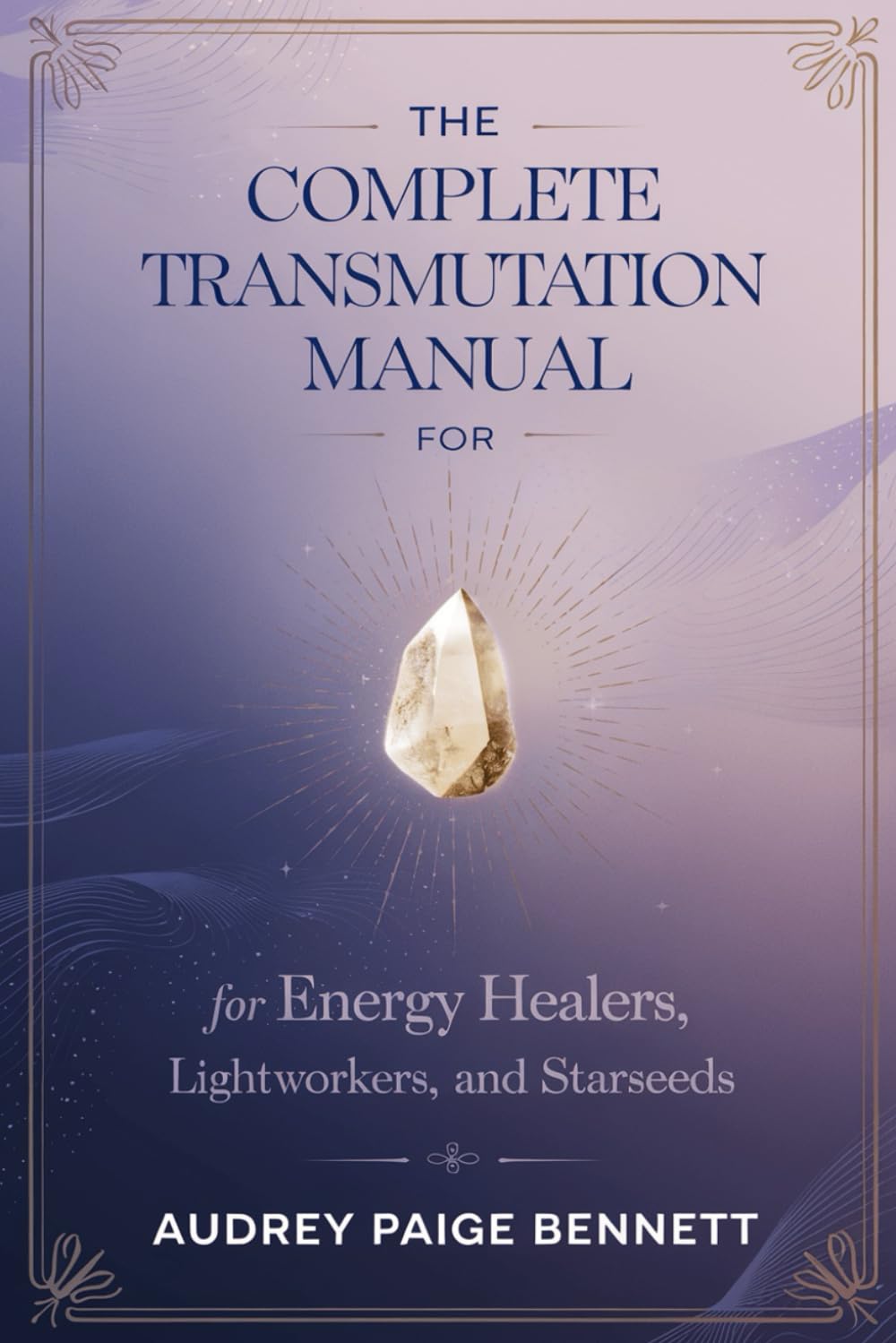 The Complete Transmutation Manual for Energy Healers, Lightworkers, and Starseeds