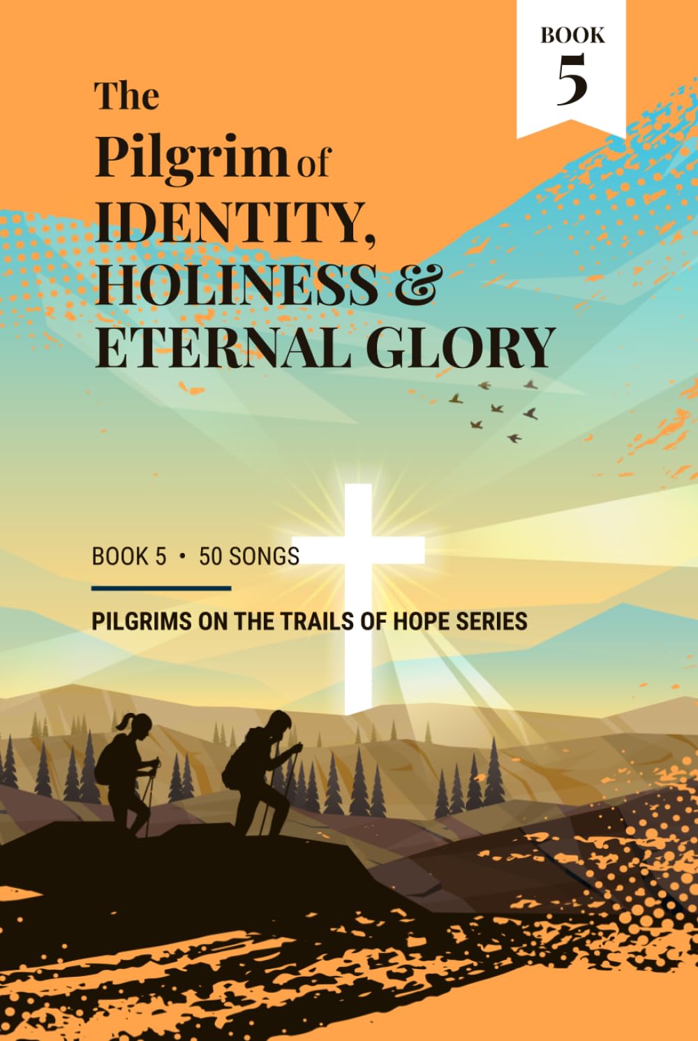 The Pilgrim of Identity, Holiness & Eternal Glory: Book 5 - Pilgrims on the Trails of Hope Series