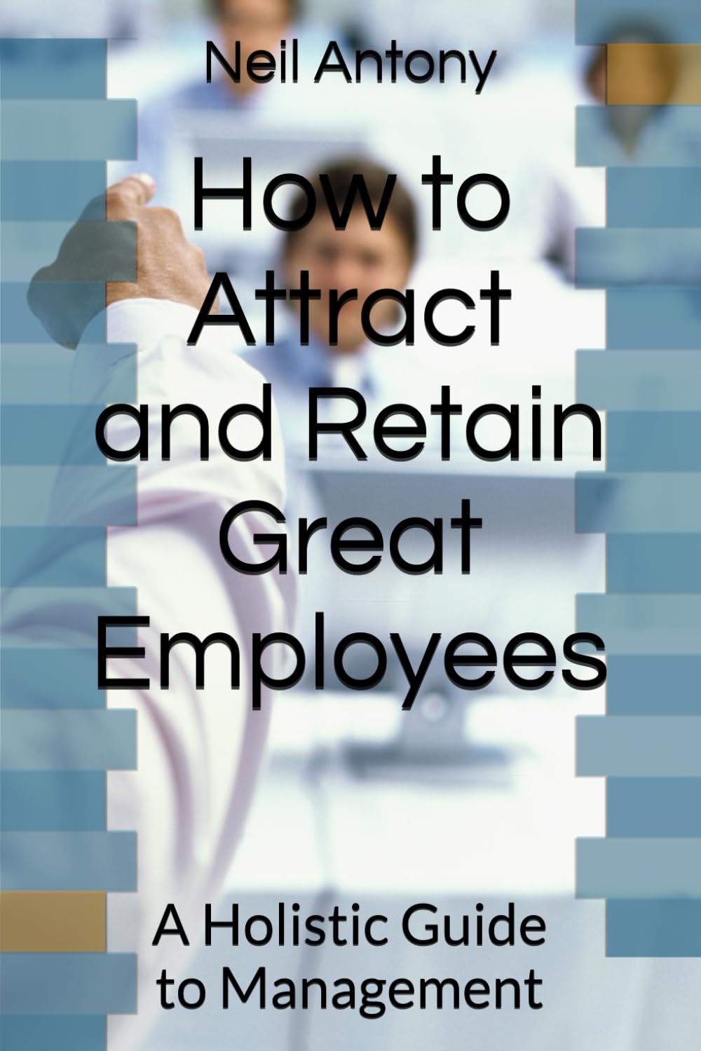 How to Attract and Retain Great Employees: A Holistic Guide to Management