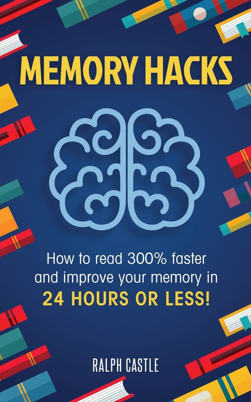Memory Hacks: 2 Manuscripts in 1: How to Read 300% Faster: Easy, Proven Methods to Faster Reading and Accelerated Learning in 24 HOURS OR LESS! (Memory Improvement)