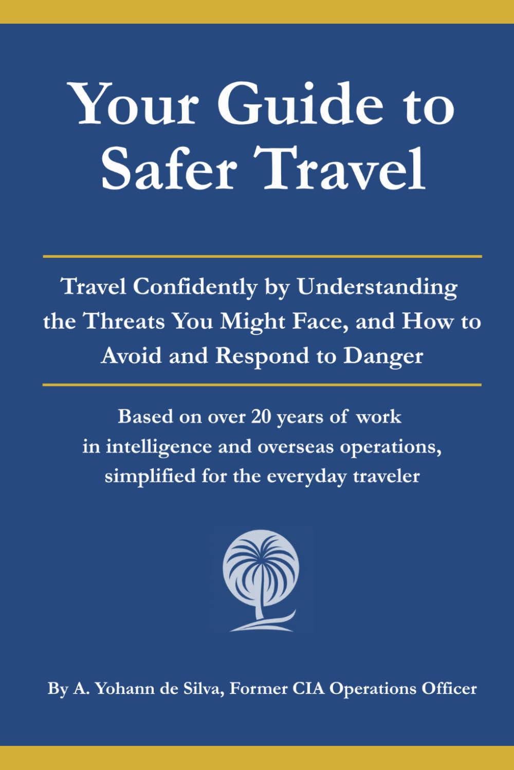 Your Guide to Safer Travel: Travel Confidently by Understanding the Threats You Might Face, and How to Avoid and Respond to Danger