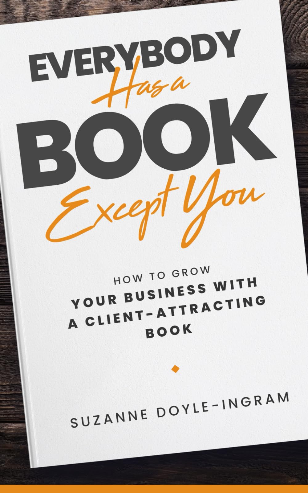 Everybody Has a Book Except You: How to Grow Your Business with a Client-Attracting Book