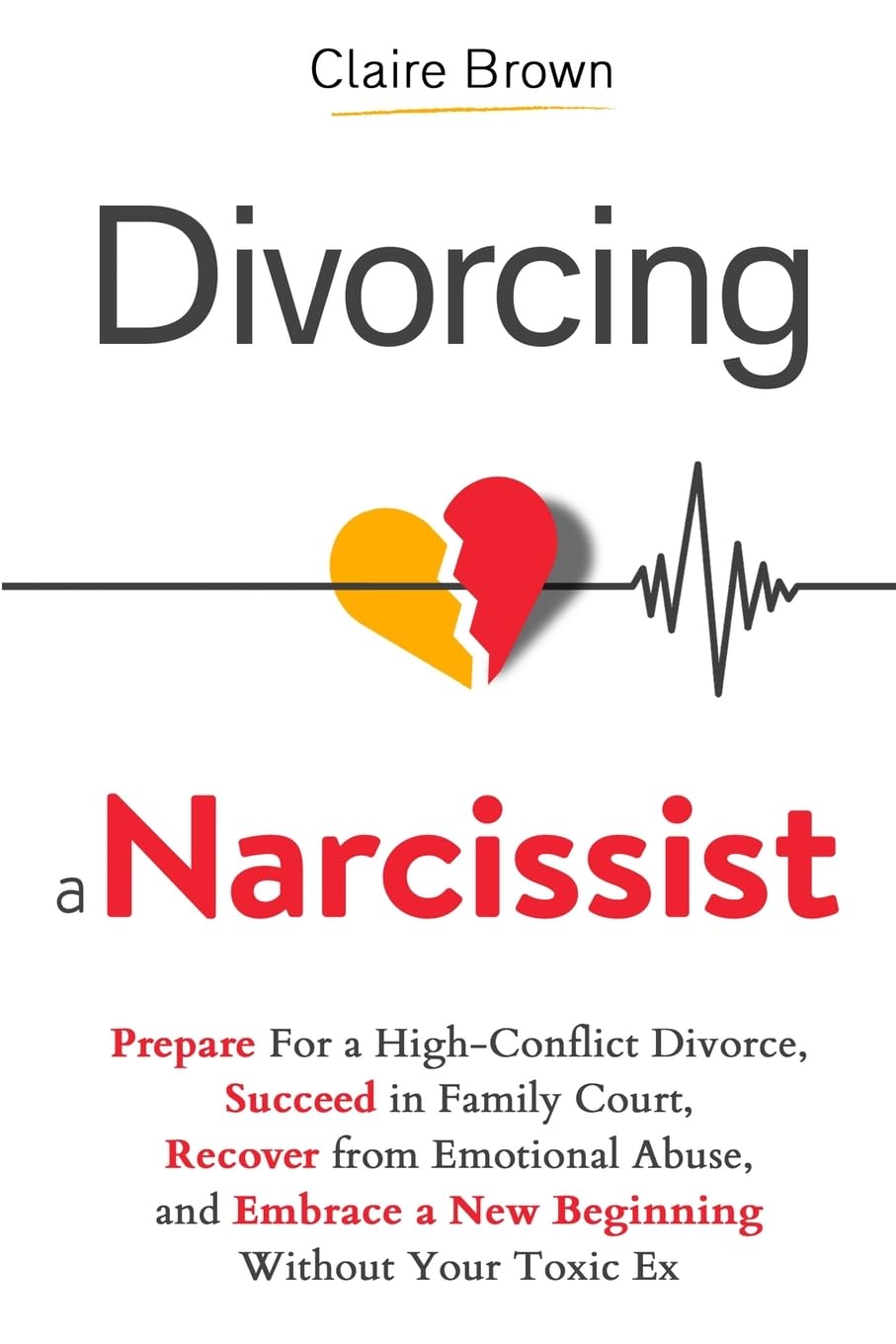 Divorcing a Narcissist: Prepare For a High-Conflict Divorce, Succeed in Family Court, Recover from Emotional Abuse, and Embrace a New Beginning Without Your Toxic Ex