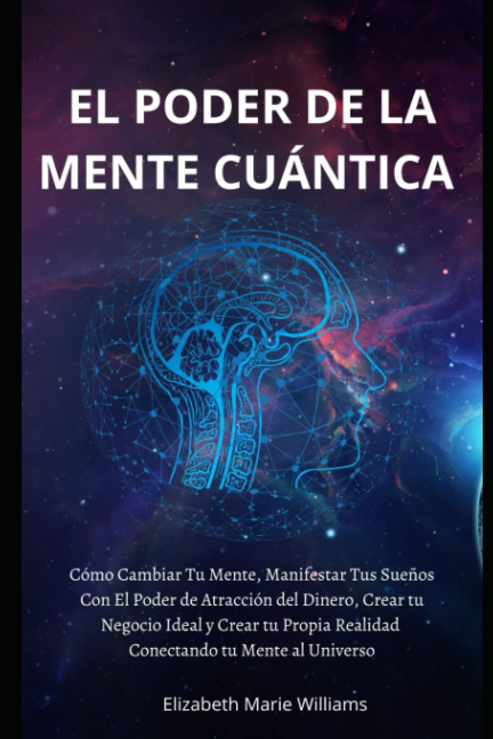 EL PODER DE LA MENTE CUANTICA: Cómo Cambiar Tu Mente, Manifestar Tus Sueños Con El Poder de Atracción del Dinero, Crear tu Negocio Ideal y Crear tu ..