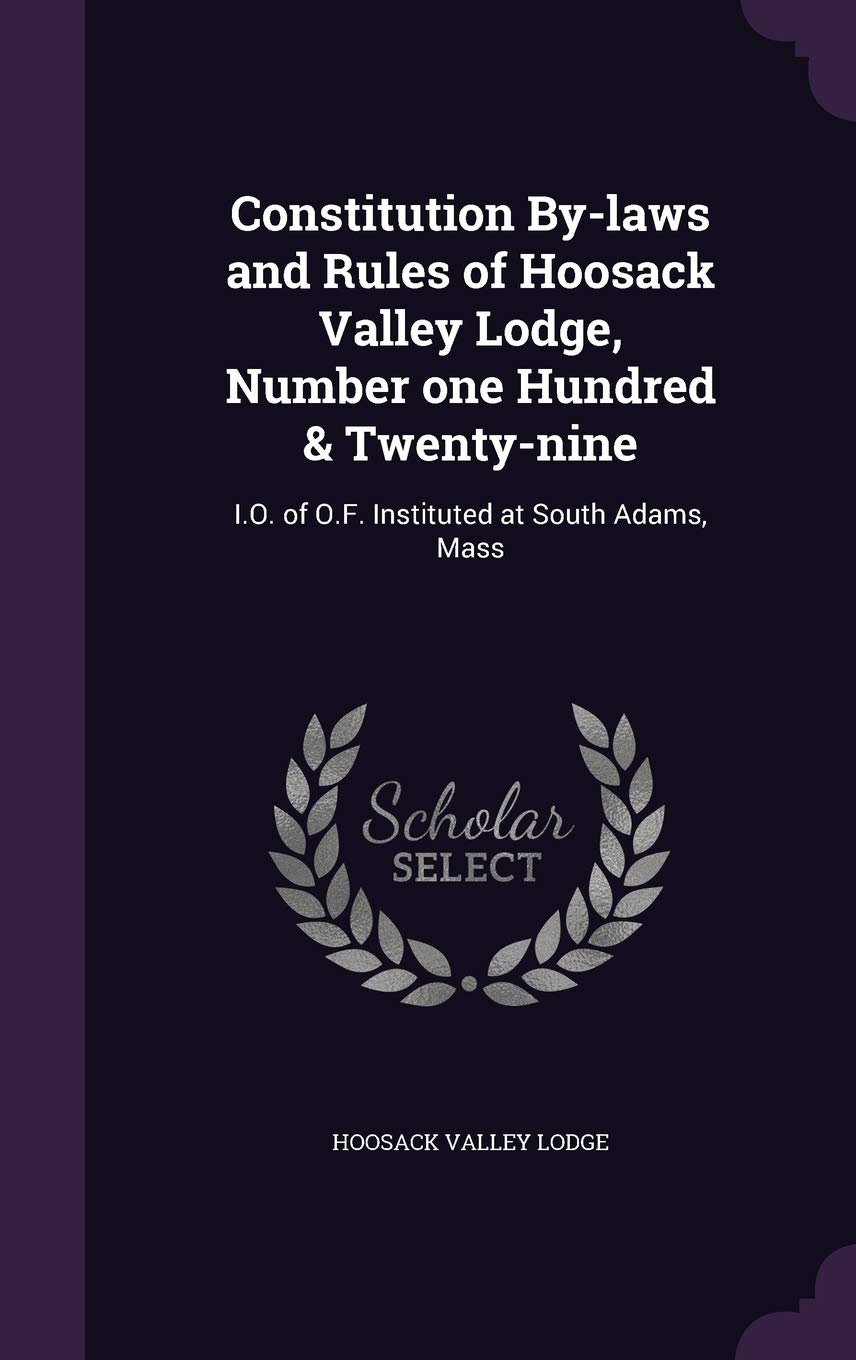 Constitution By-laws and Rules of Hoosack Valley Lodge, Number one Hundred & Twenty-nine: I.O. of O.F. Instituted at South Adams, Mass