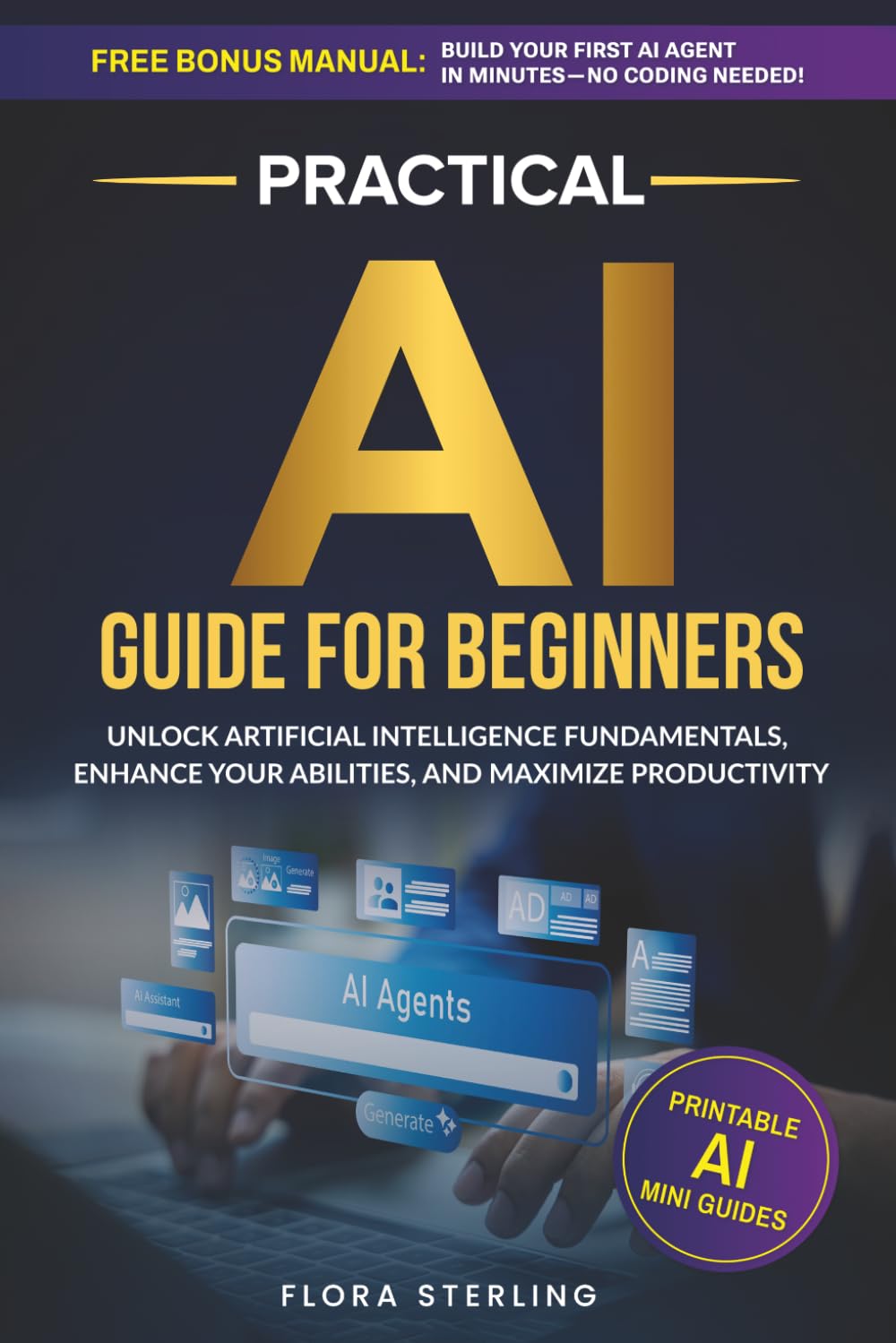 Practical AI Guide For Beginners: Unlock Artificial Intelligence Fundamentals, Enhance Your Abilities, and Maximize Productivity