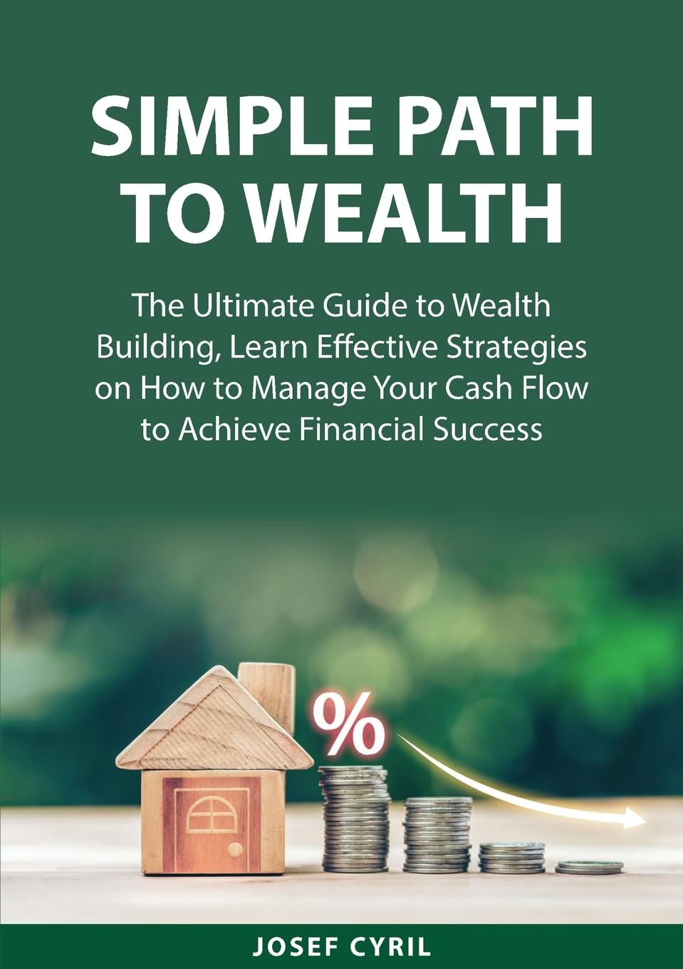 Simple Path to Wealth: The Ultimate Guide to Wealth Building, Learn Effective Strategies on How to Manage Your Cash Flow to Achieve Financial Success
