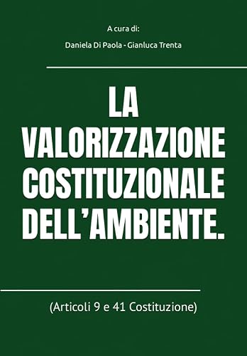 LA VALORIZZAZIONE COSTITUZIONALE DELL’AMBIENTE.: (Articoli 9 e 41 Costituzione): 3 (Diritto Ambientale)