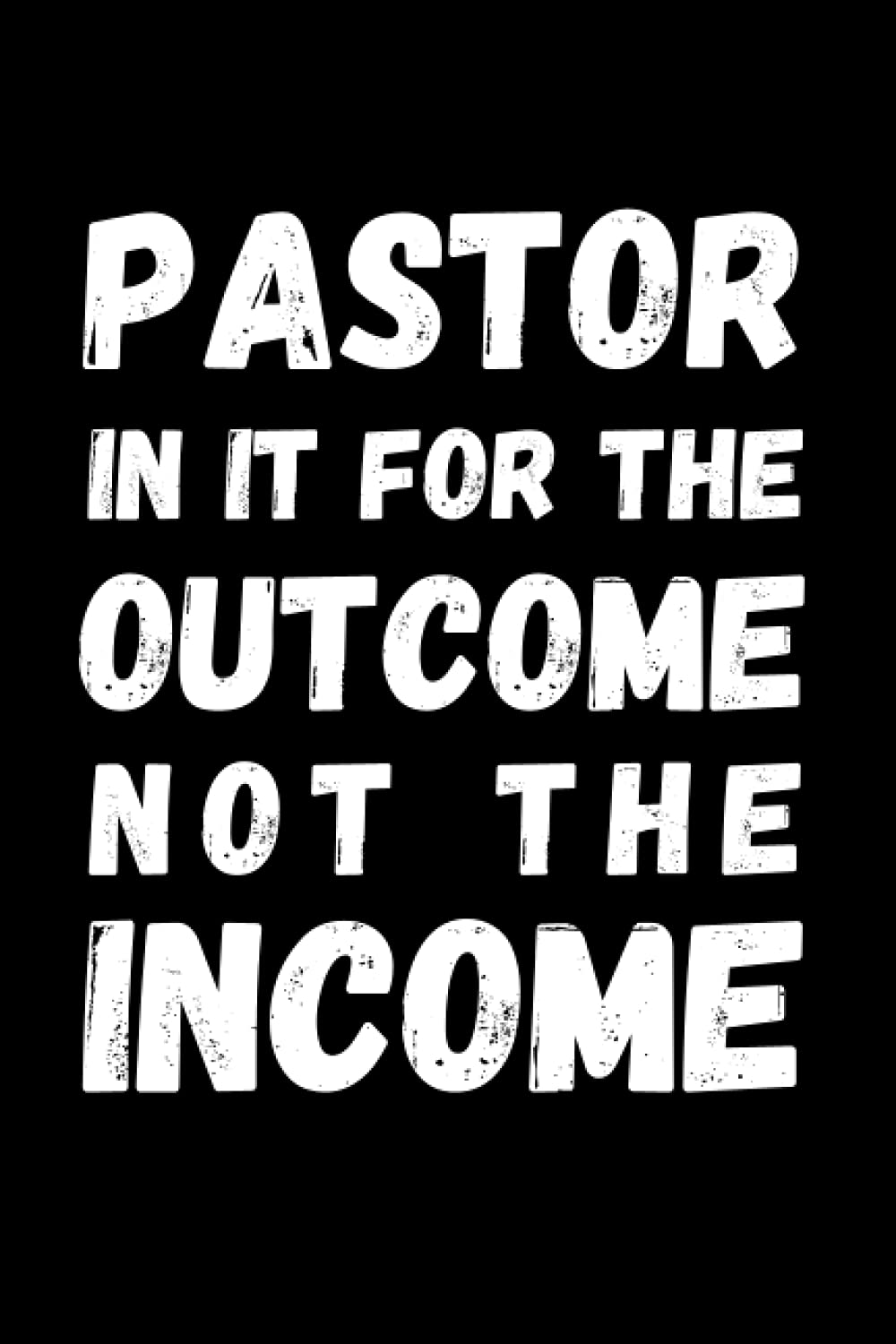 Pastor - In It For The Outcome Not The Income: Pastor Notebook With Lined Pages, A Great Appreciation Gift Idea For Preachers or Ministers