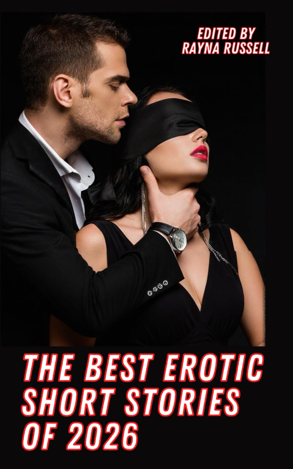 The Best Erotic Short Stories of 2026: Explicit, Adult Fantasies featuring BDSM, Threesomes, Taboo, First Times, Lesbians, Cuckold, Alpha Males, ... and more… (Rayna Russell Erotic Collections)