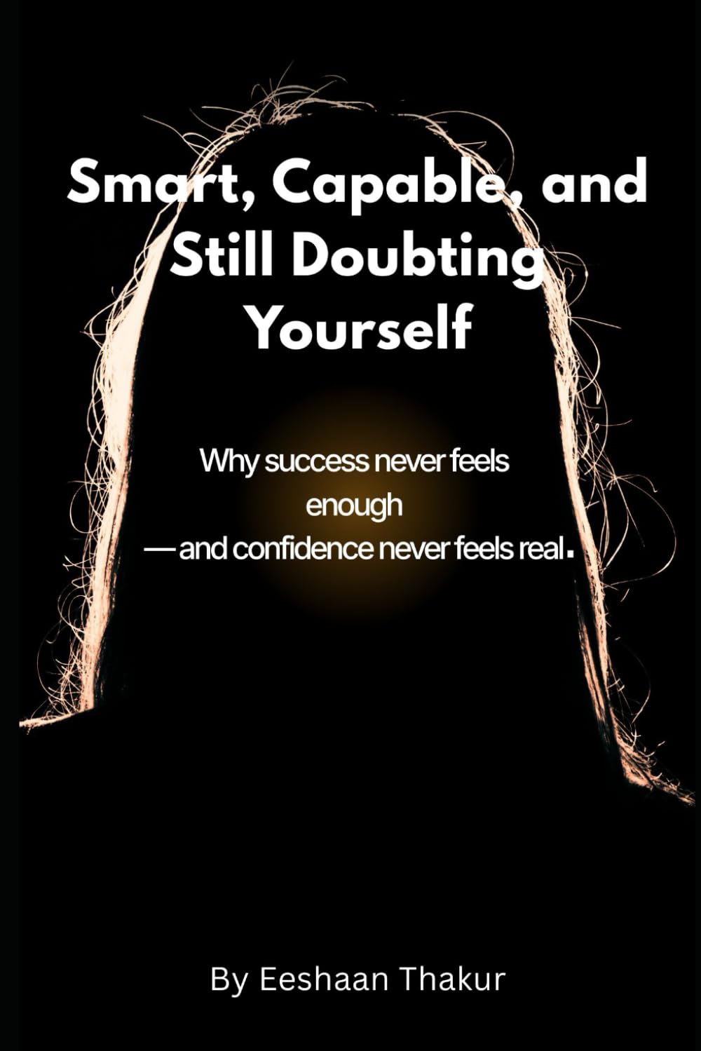 Smart, Capable, and Still Doubting Yourself: How High-Achieving Adults Break Free from Imposter Syndrome, Quiet Self-Doubt, and the Constant Need to Prove Themselves