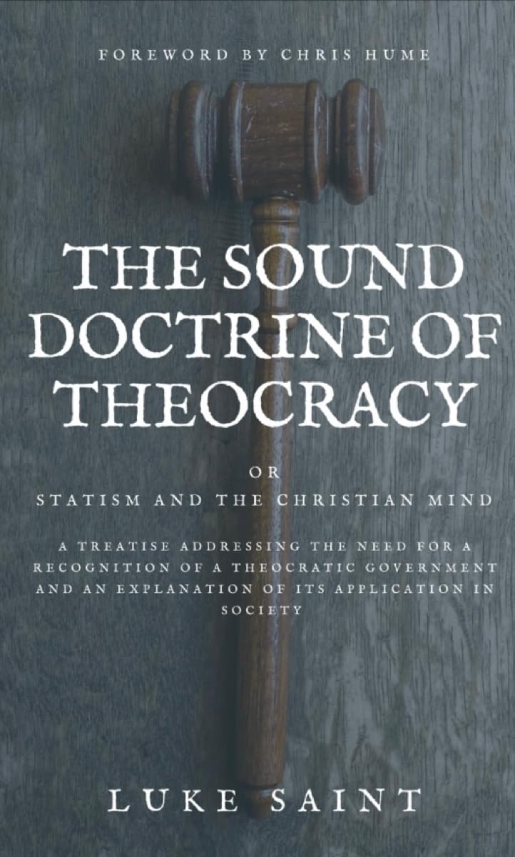 The Sound Doctrine of Theocracy OR Statism and the Christian Mind: A Treatise Addressing the Need For a Recognition of a Theocratic Government and an Explanation of Its Application In Society