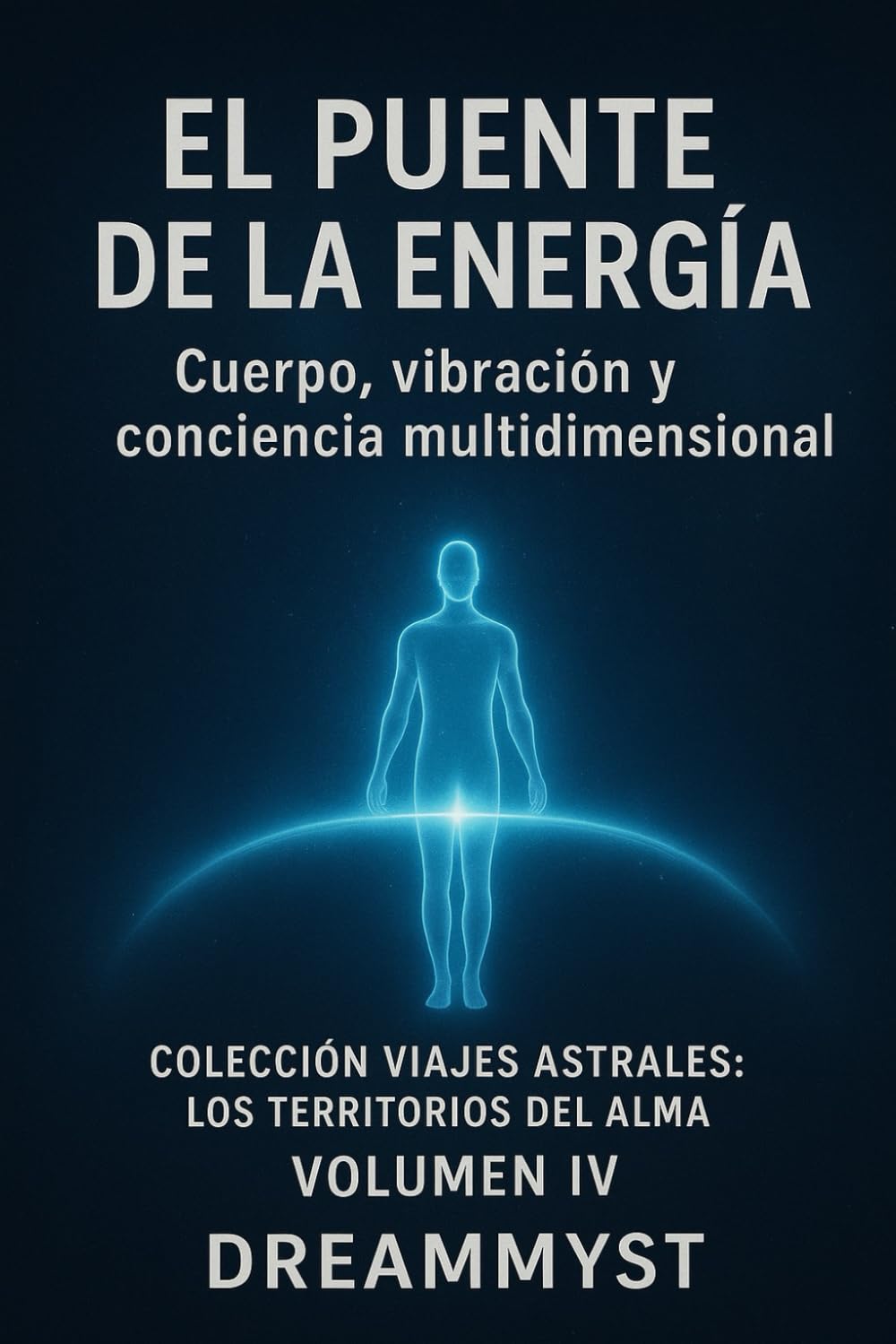 Colección Viajes Astrales: Los territorios del alma: El puente de la energía: Cuerpo, vibración y conciencia multidimensional