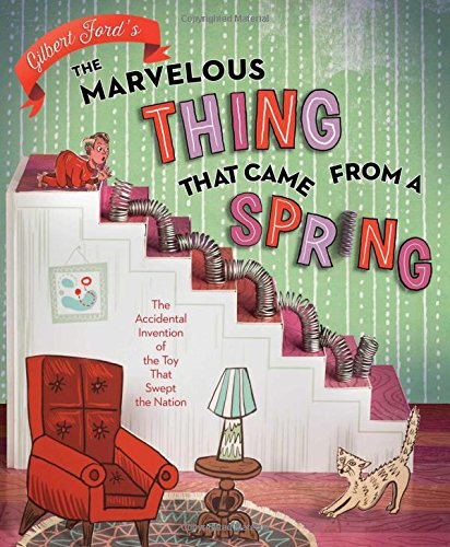 The Marvelous Thing That Came from a Spring: The Accidental Invention of the Toy That Swept the Nati The Marvelous Thing That Came from a Spring: The Accidental Invention of the Toy That Swept the Nati