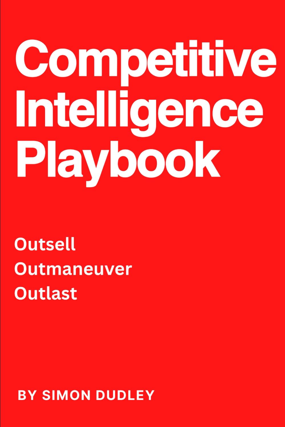 Competitive Intelligence Playbook: Outsell Outmaneuver Outlast. Why Competitive Intelligence is now so important