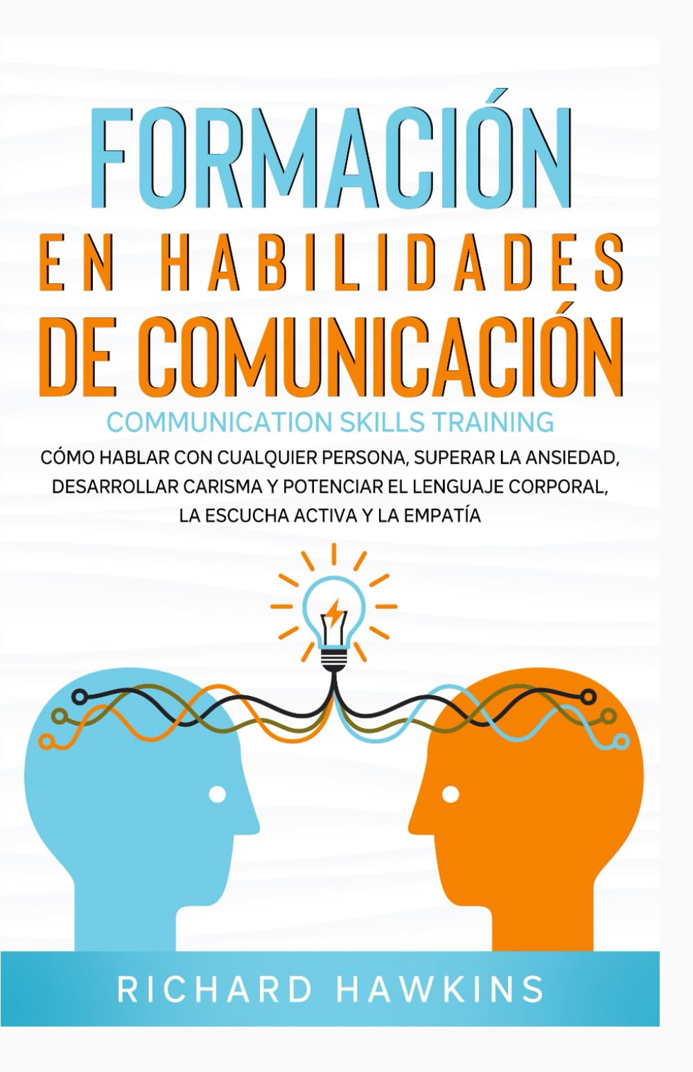 Formación en habilidades de comunicación [Communication Skills Training]: Cómo hablar con cualquier persona, superar la ansiedad, desarrollar carisma, mejorar la escucha activa y la empatía.