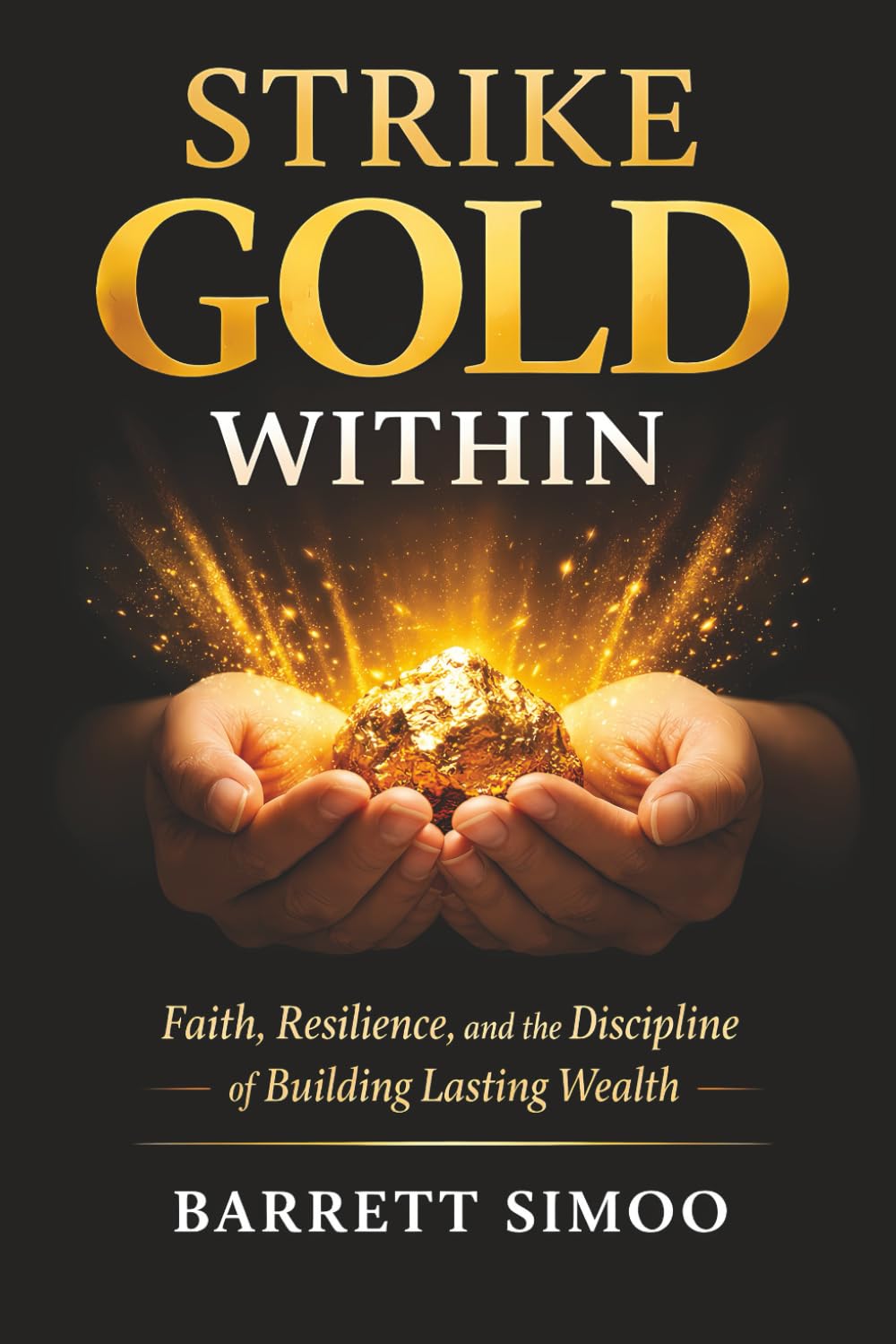 Strike Gold Within: Faith, Resilience, and the Discipline of Building Lasting Wealth