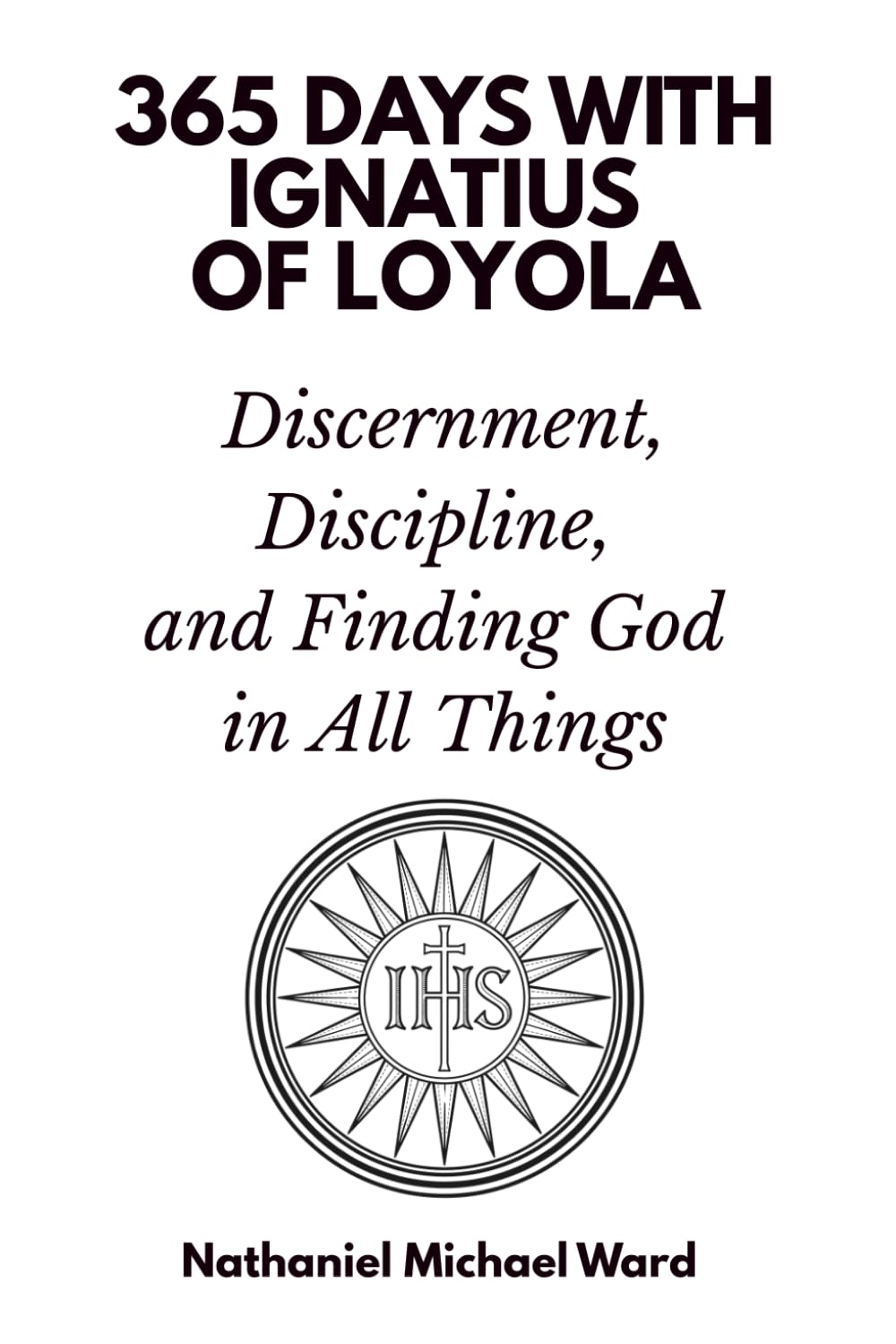 365 Days with Ignatius of Loyola: Discernment, Discipline, and Finding God in All Things