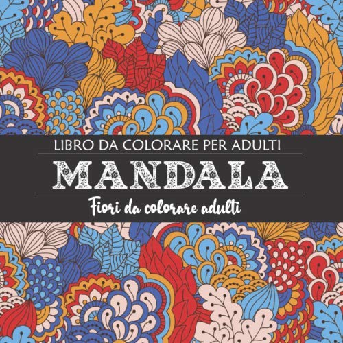 Mandala fiori da colorare Adulti: Libro Antistress da Colorare per Adulti: ...