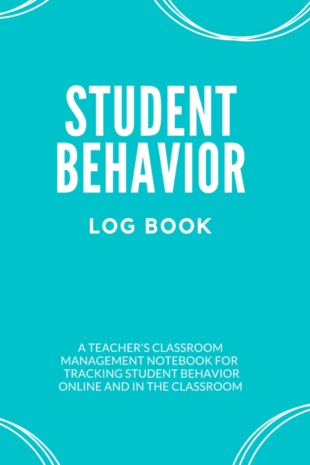 Student Behavior Log Book: A Teacher’s Classroom Management Notebook for Tracking Student Behavior Online and in the Classroom