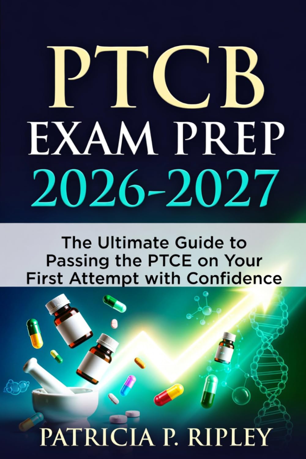 PTCB Exam Prep 2026-2027: The Ultimate Guide to Passing the PTCE on Your First Attempt with Confidence