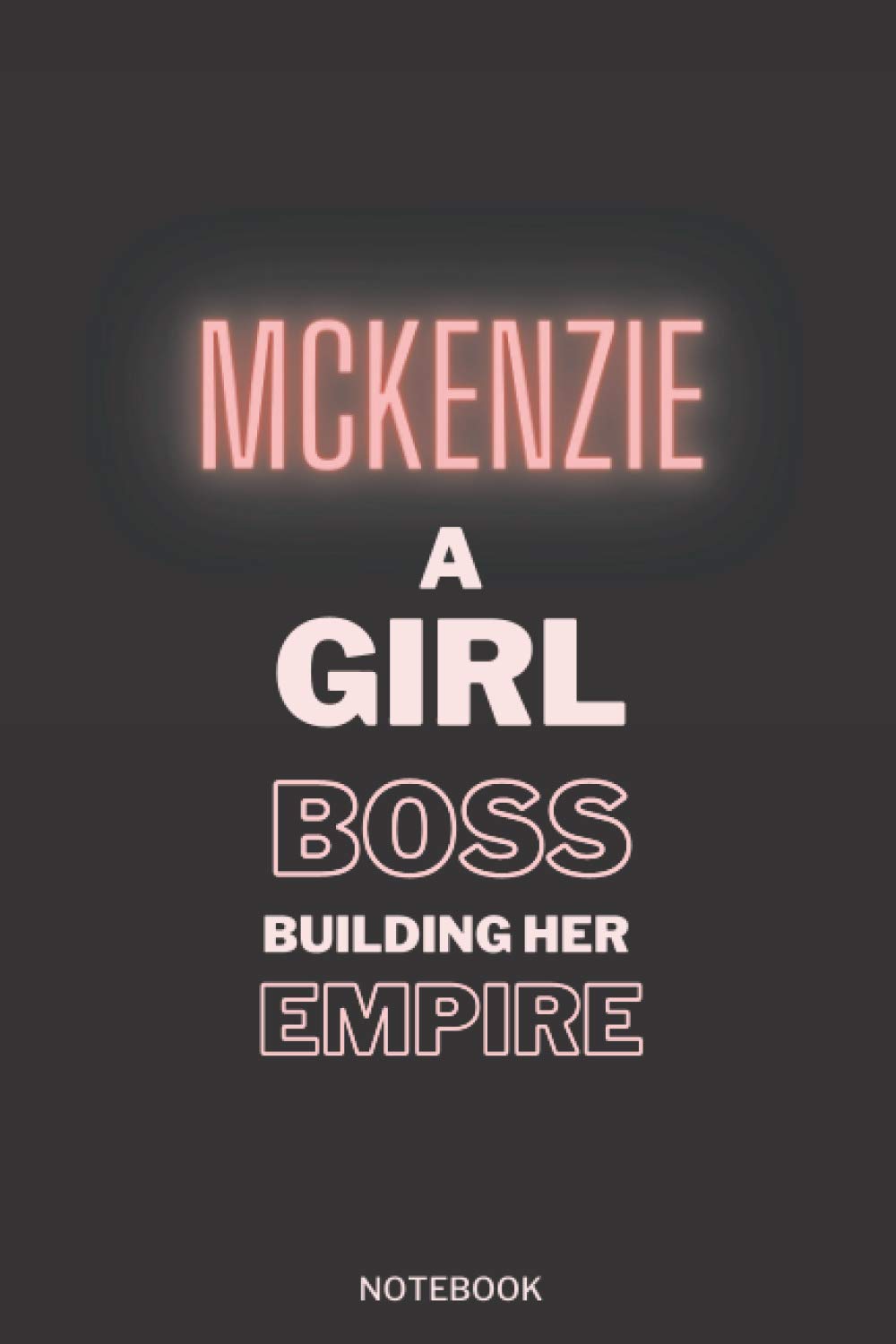 Mckenzie A Girl Boss Building Her Empire: Pretty Personalised Name Journal Gift for Wife,Sister,Daughter & Girlfriend Named Mckenzie |Thanksgiving, ... notebook Gift | 6x9 Inches , 100 Pages
