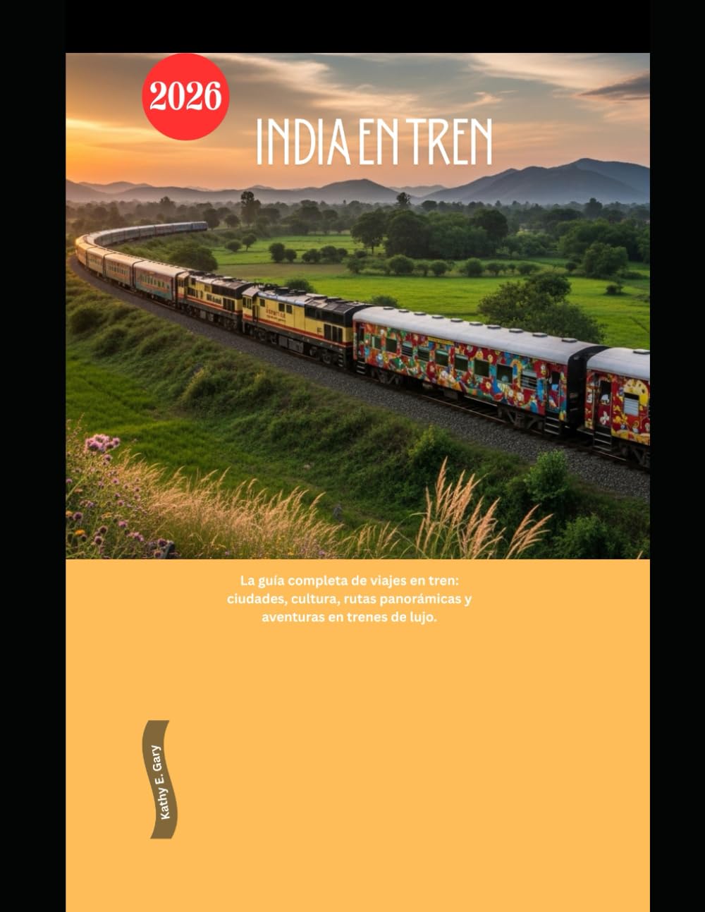 India en tren 2026: La guía completa de viajes en tren: ciudades, cultura, rutas panorámicas y aventuras en trenes de lujo. (Explore the World by Train in 2026)