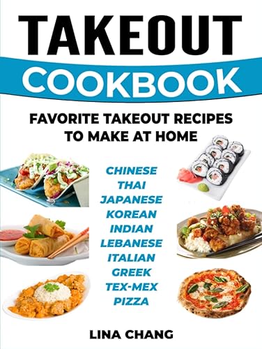 Takeout Cookbook - Favorite Takeout Recipes to Make at Home: 1. Chinese; 2. Thai; 3. Japanese; 4. Korean; 5. Indian; 6. Lebanese; 7. Italian; 8. Greek; 9. Tex-Mex; 10. Pizza