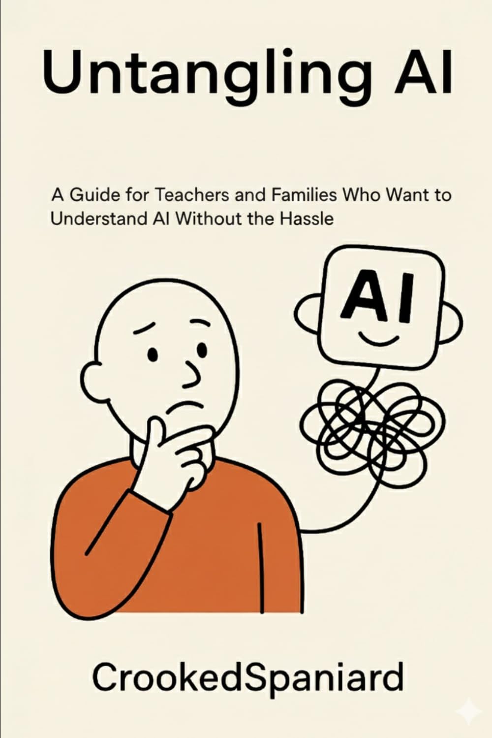 Untangling AI: A Guide for Teachers and Families Who Want to Understand AI Without the Hassle (Technology / Education)