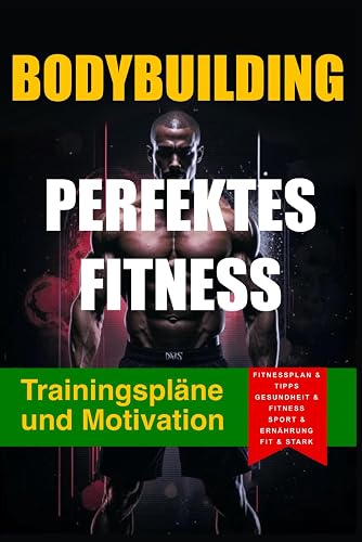 Perfektes Fitness. Trainingspläne und Motivation: Dein Fitness Guide und Tipps für Anfänger und Fortgeschrittene (Fit und Stark)