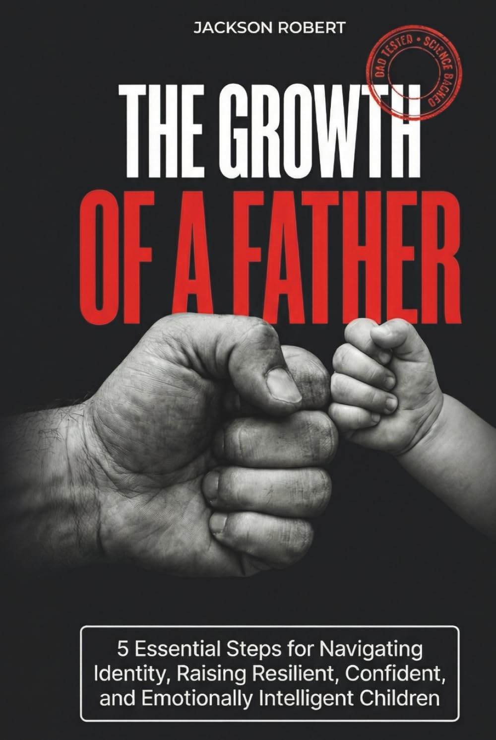 The Growth of a Father: 5 Essential Steps for Navigating Identity, Raising Resilient, Confident, and Emotionally Intelligent Children