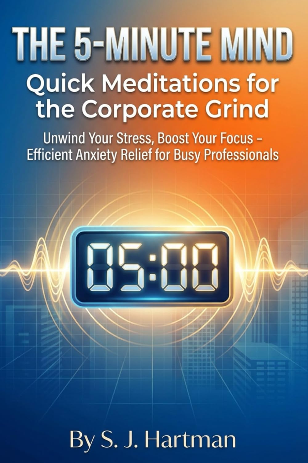 The 5-Minute Mind: Quick Meditations for the Corporate Grind: Unwind Your Stress, Boost Your Focus – Efficient Anxiety Relief for Busy Professionals