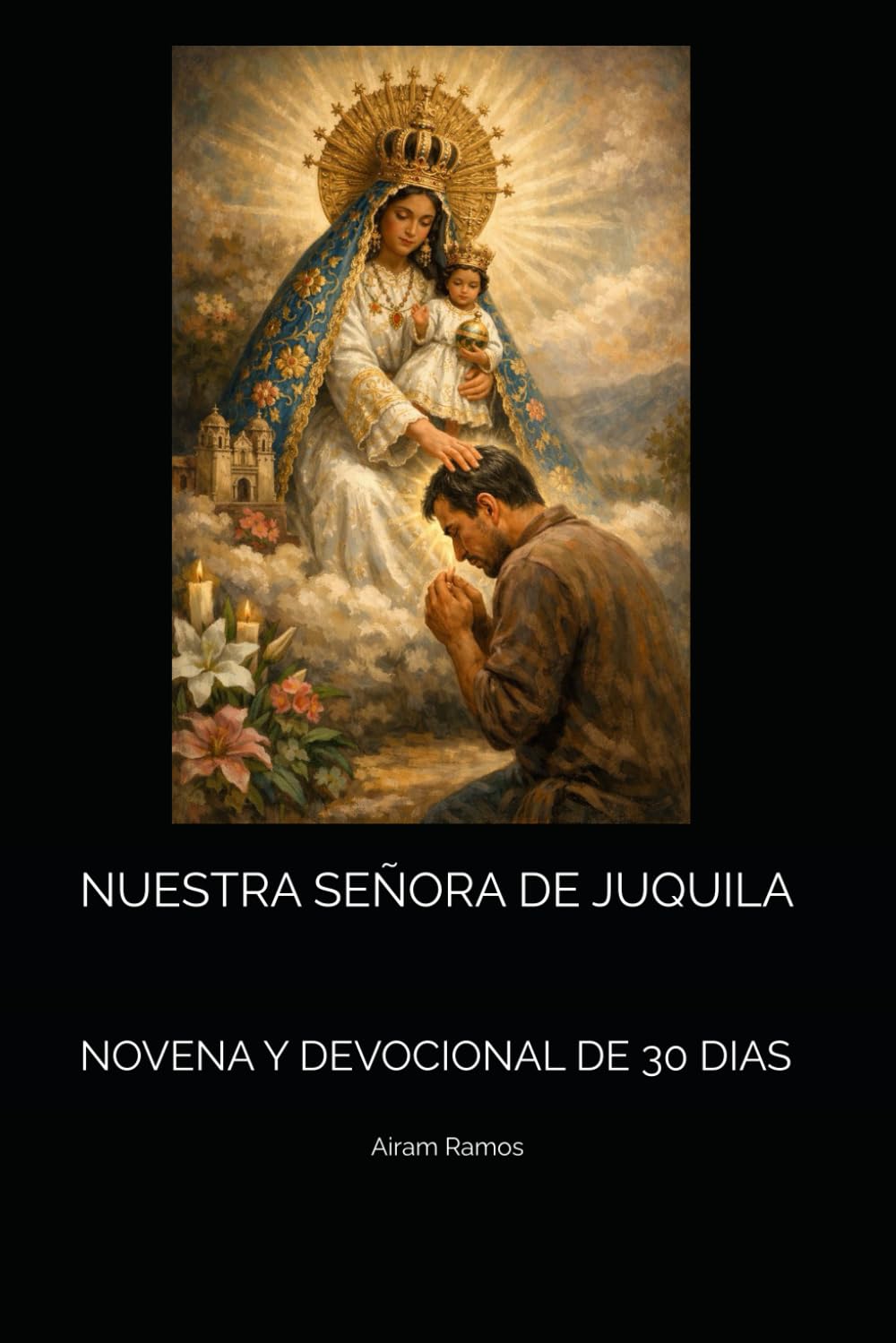 NUESTRA SEÑORA DE JUQUILA: NOVENA Y DEVOCIONAL DE 30 DIAS