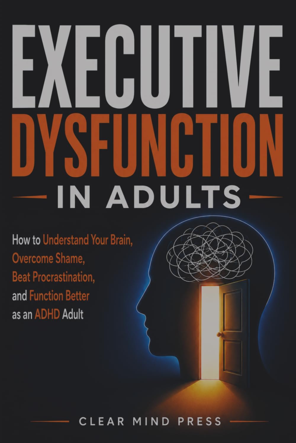 Executive Dysfunction in Adults: How to Understand Your Brain, Overcome Shame, Beat Procrastination, and Function Better as an ADHD Adult
