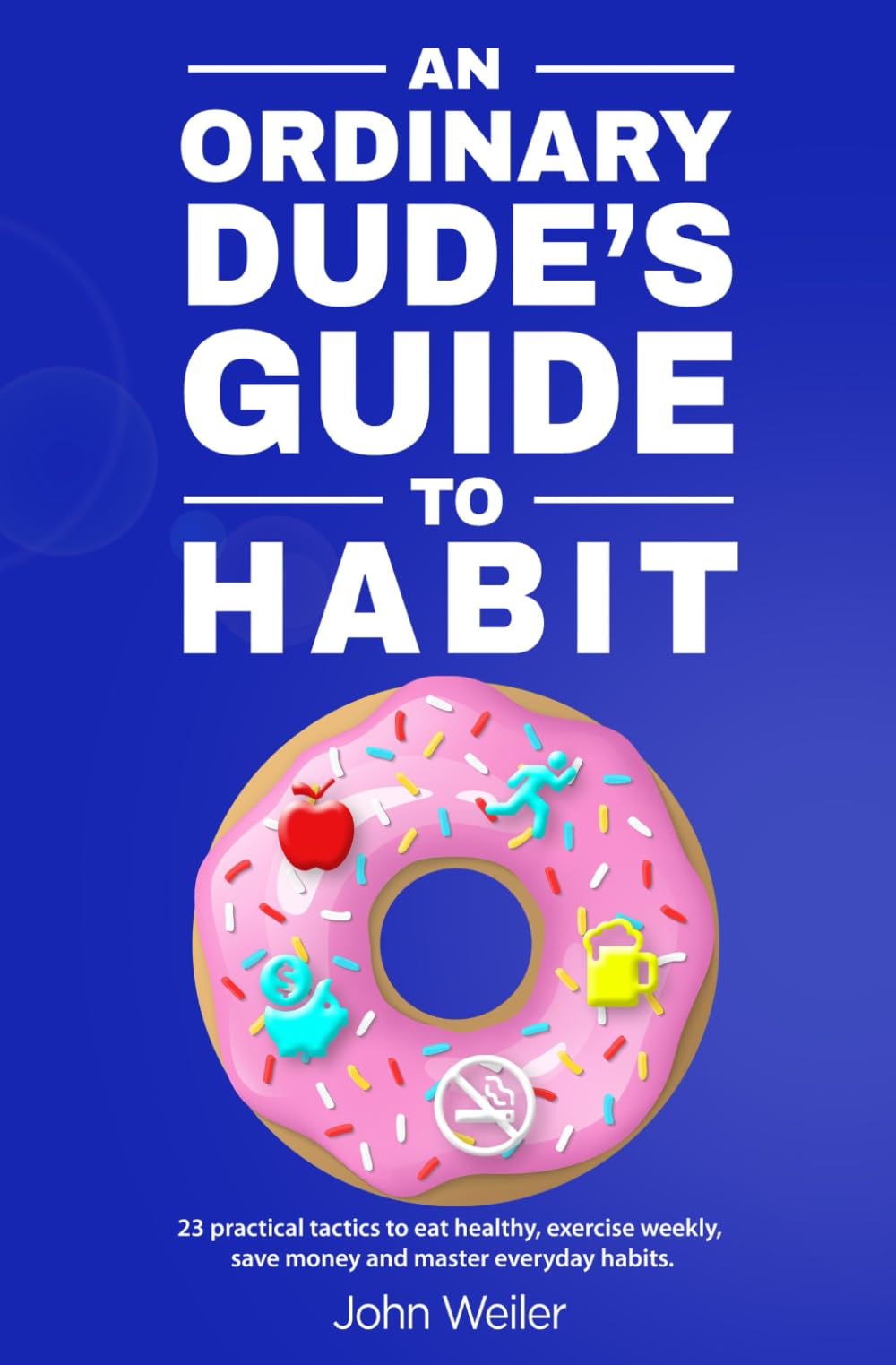 An Ordinary Dude's Guide to Habit: Eat healthy, exercise... - Weiler, John