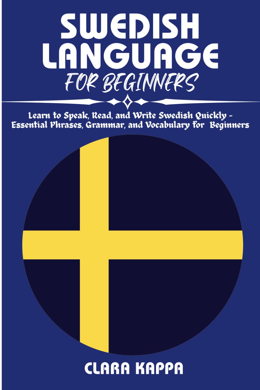 SWEDISH LANGUAGE FOR BEGINNERS: Learn to Speak, Read, and Write Swedish Quickly – Essential Phrases, Grammar, and Vocabulary for Beginners (Language Mastery Guides)